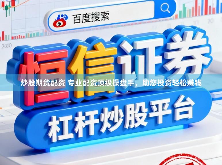 炒股期货配资 专业配资顶级操盘手，助您投资轻松赚钱