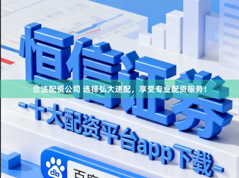 合法配资公司 选择弘大速配,享受专业配资服务!
