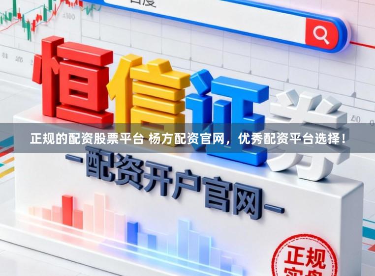 正规的配资股票平台 杨方配资官网，优秀配资平台选择！