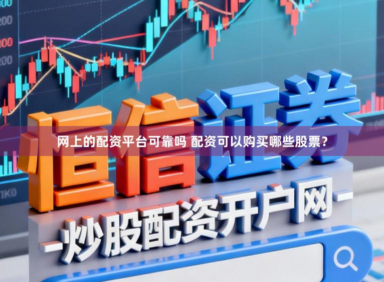 网上的配资平台可靠吗 配资可以购买哪些股票？