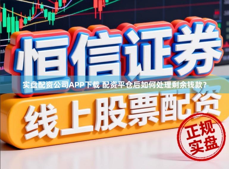 实盘配资公司APP下载 配资平仓后如何处理剩余钱款？