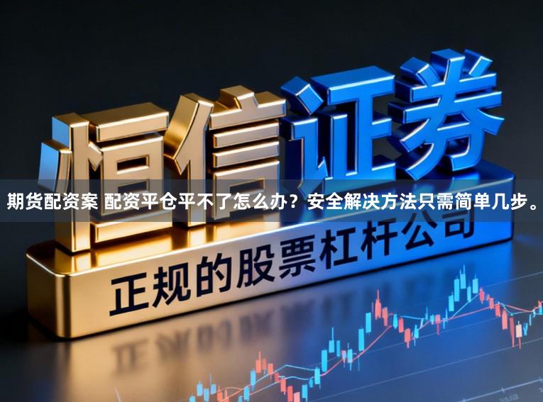 期货配资案 配资平仓平不了怎么办？安全解决方法只需简单几步。