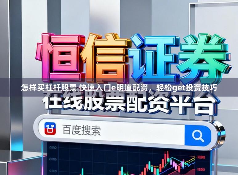 怎样买杠杆股票 快速入门e明道配资，轻松get投资技巧