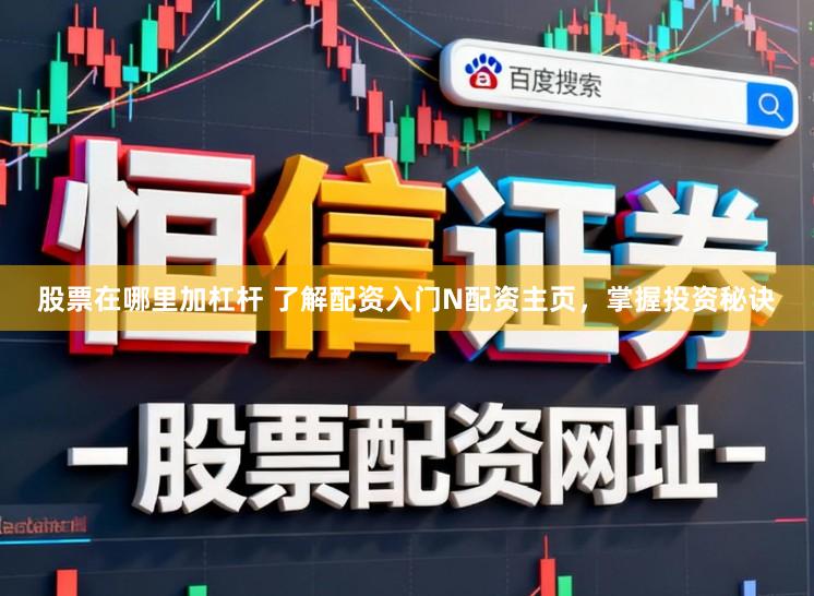 股票在哪里加杠杆 了解配资入门N配资主页，掌握投资秘诀
