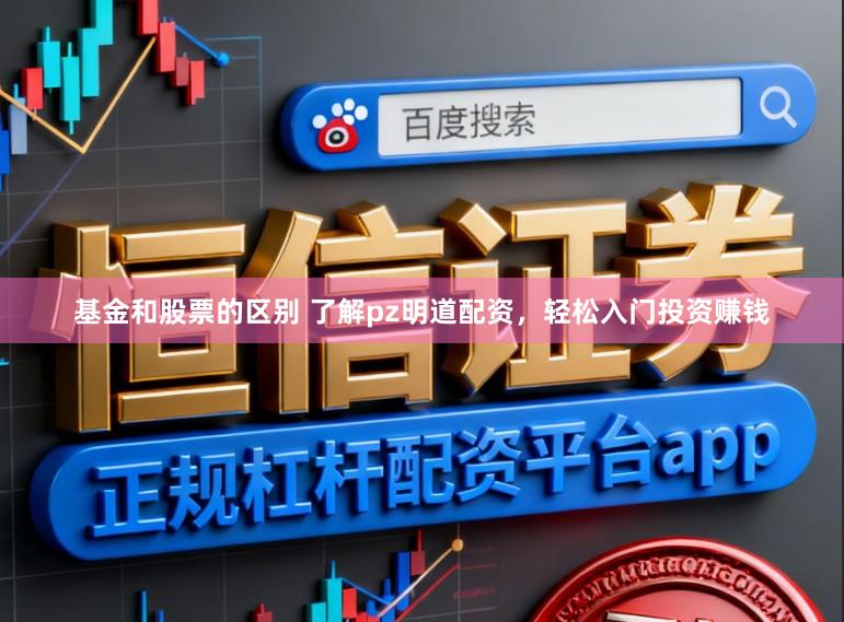 基金和股票的区别 了解pz明道配资，轻松入门投资赚钱
