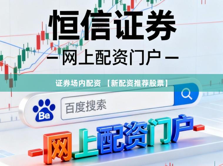 证券场内配资 【新配资推荐股票】