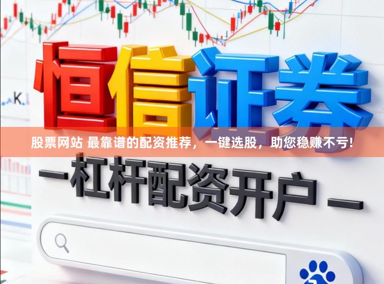 股票网站 最靠谱的配资推荐，一键选股，助您稳赚不亏!