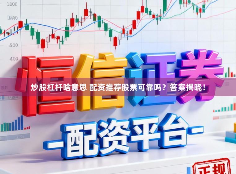 炒股杠杆啥意思 配资推荐股票可靠吗？答案揭晓！