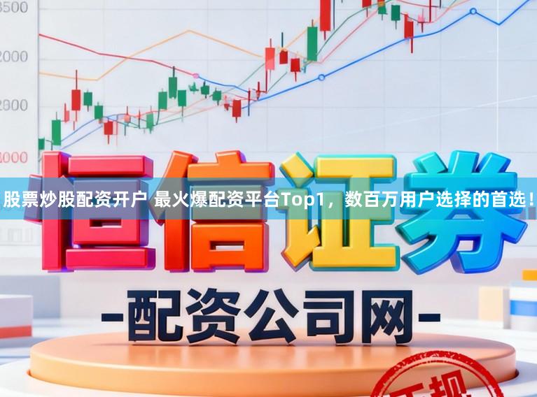 股票炒股配资开户 最火爆配资平台Top1，数百万用户选择的首选！