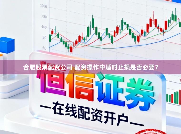 合肥股票配资公司 配资操作中适时止损是否必要？