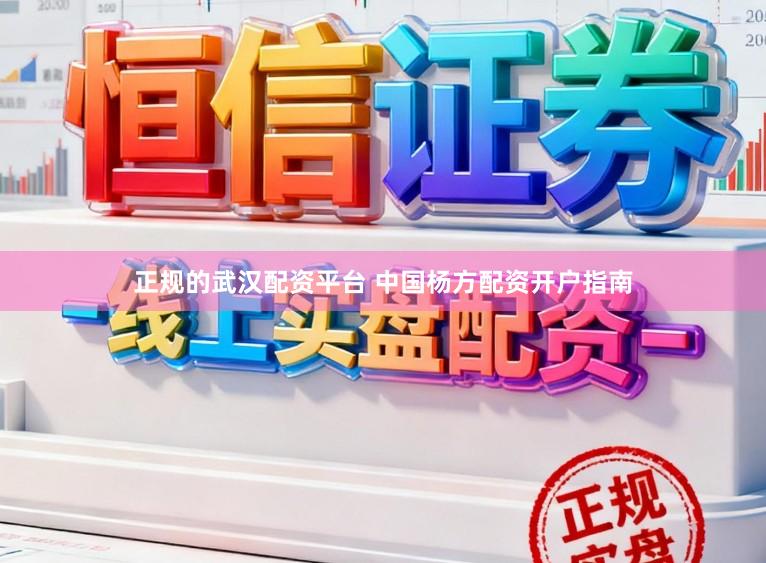 正规的武汉配资平台 中国杨方配资开户指南