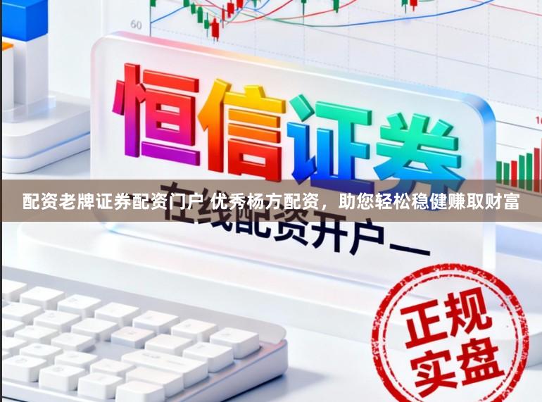 配资老牌证券配资门户 优秀杨方配资，助您轻松稳健赚取财富