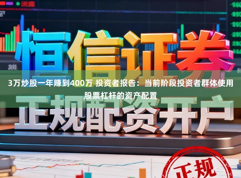 3万炒股一年赚到400万 投资者报告：当前阶段投资者群体使用股票杠杆的资产配置