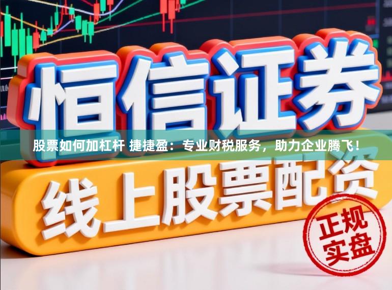 股票如何加杠杆 捷捷盈：专业财税服务，助力企业腾飞！