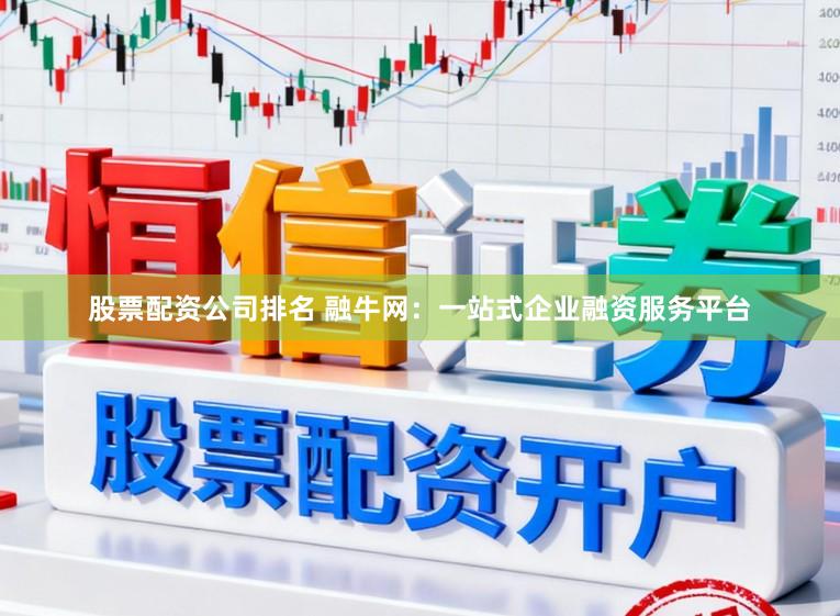 股票配资公司排名 融牛网：一站式企业融资服务平台