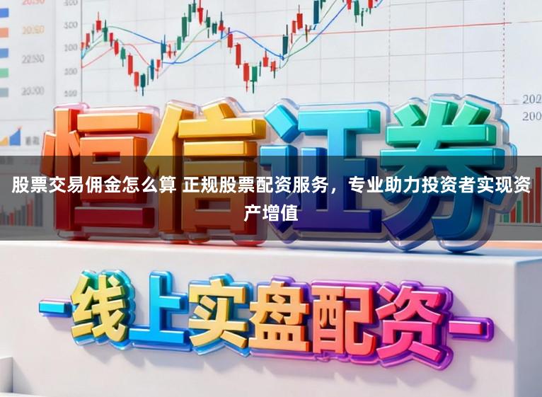 股票交易佣金怎么算 正规股票配资服务，专业助力投资者实现资产增值