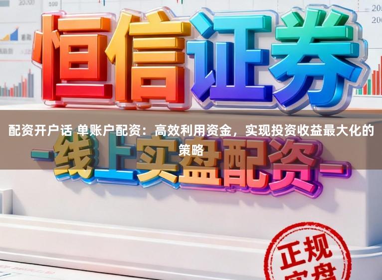 配资开户话 单账户配资：高效利用资金，实现投资收益最大化的策略