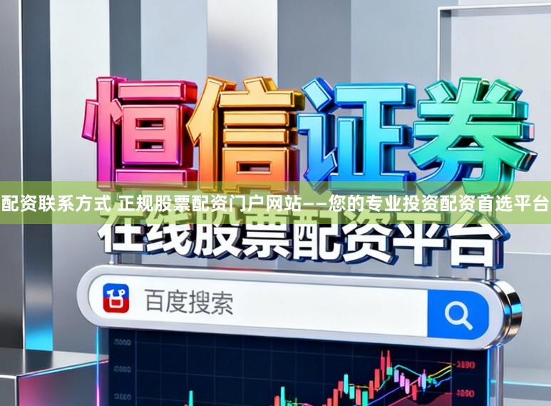 配资联系方式 正规股票配资门户网站——您的专业投资配资首选平台