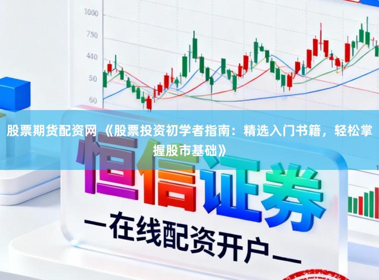 股票期货配资网 《股票投资初学者指南:精选入门书籍,轻松掌握股市基础》