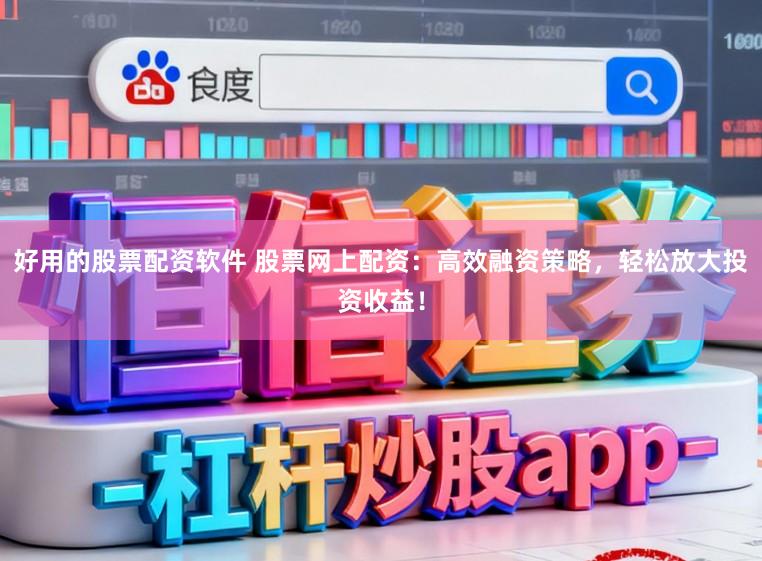 好用的股票配资软件 股票网上配资：高效融资策略，轻松放大投资收益！