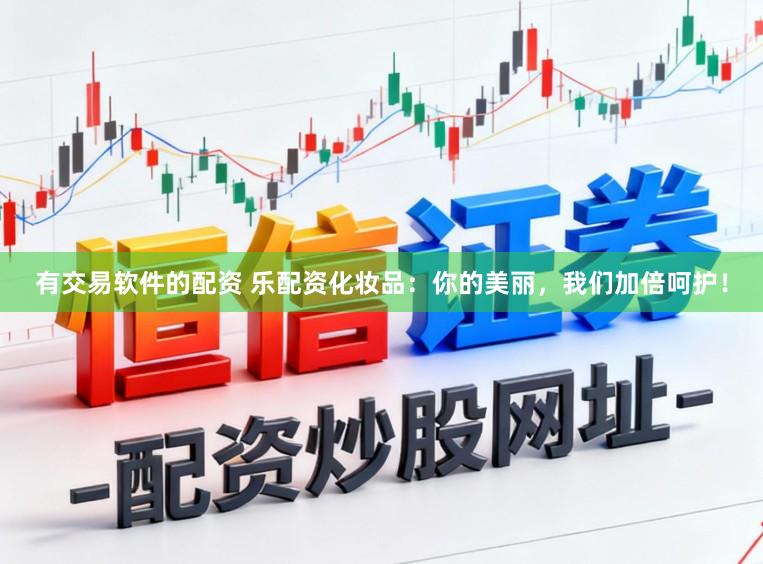 有交易软件的配资 乐配资化妆品:你的美丽,我们加倍呵护!