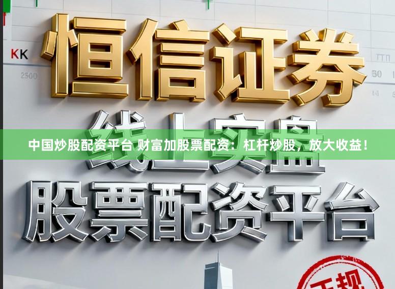 中国炒股配资平台 财富加股票配资:杠杆炒股,放大收益!