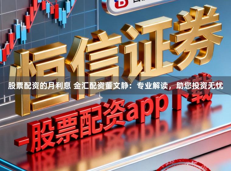 股票配资的月利息 金汇配资董文静:专业解读,助您投资无忧