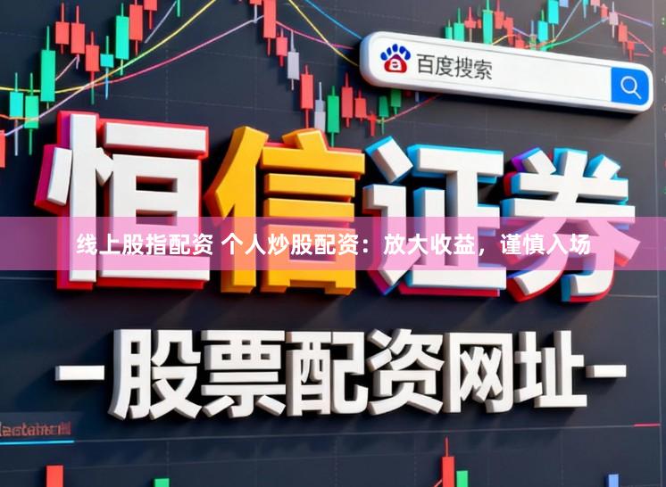 线上股指配资 个人炒股配资:放大收益,谨慎入场